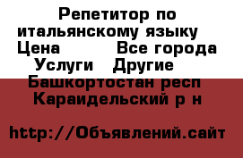 Репетитор по итальянскому языку. › Цена ­ 600 - Все города Услуги » Другие   . Башкортостан респ.,Караидельский р-н